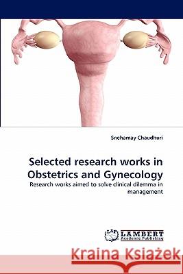 Selected research works in Obstetrics and Gynecology Snehamay Chaudhuri 9783844300659 LAP Lambert Academic Publishing