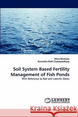 Soil System Based Fertility Management of Fish Ponds Abira Banerjee, Gunindra Nath Chattopadhyay 9783844300864 LAP Lambert Academic Publishing