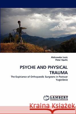 Psyche and Physical Trauma Aleksandar Lesic, Petar Opalic 9783844300901 LAP Lambert Academic Publishing