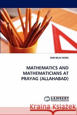 Mathematics and Mathematicians at Prayag (Allahabad) Ram Bilas Misra 9783844301021 LAP Lambert Academic Publishing