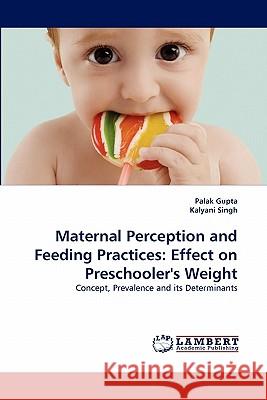 Maternal Perception and Feeding Practices: Effect on Preschooler's Weight Palak Gupta, Kalyani Singh 9783844303766 LAP Lambert Academic Publishing