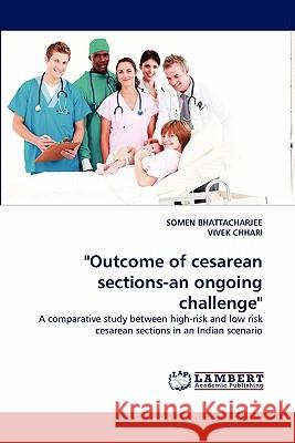 Outcome of Cesarean Sections-An Ongoing Challenge Somen Bhattacharjee, Vivek Chhari 9783844304138