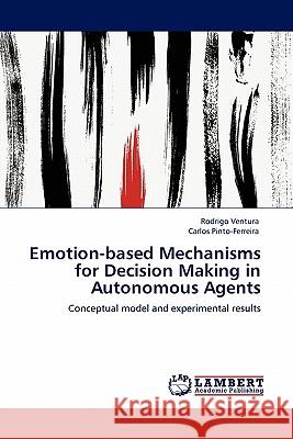 Emotion-based Mechanisms for Decision Making in Autonomous Agents Rodrigo Ventura, Carlos Pinto-Ferreira 9783844307641 LAP Lambert Academic Publishing