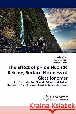 The Effect of pH on Fluoride Release, Surface Hardness of Glass Ionomer Alla Idress, Amer A Taqa, Abdul-K Abdal 9783844308389 LAP Lambert Academic Publishing