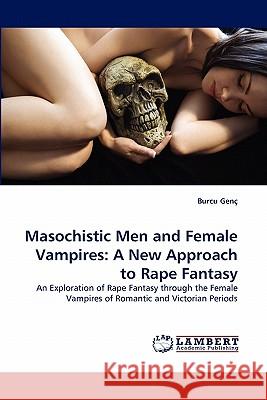 Masochistic Men and Female Vampires: A New Approach to Rape Fantasy Burcu Gen, Burcu Genc 9783844309157
