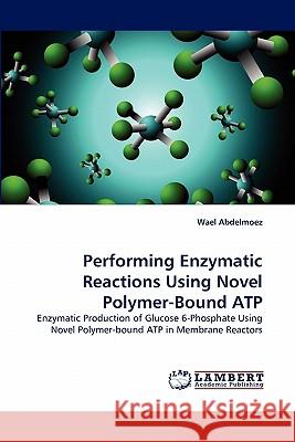 Performing Enzymatic Reactions Using Novel Polymer-Bound ATP Wael Abdelmoez 9783844309805 LAP Lambert Academic Publishing