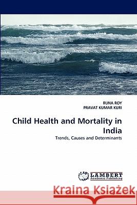 Child Health and Mortality in India Runa Roy, Pravat Kumar Kuri 9783844311013 LAP Lambert Academic Publishing