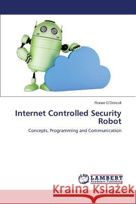 Internet Controlled Security Robot O'Driscoll Ronan 9783844311235 LAP Lambert Academic Publishing