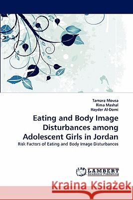 Eating and Body Image Disturbances Among Adolescent Girls in Jordan Tamara Mousa, Rima Mashal, Hayder Al-Domi 9783844313871 LAP Lambert Academic Publishing