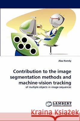 Contribution to the image segmentation methods and machine-vision tracking Alaa Hamdy 9783844314892 LAP Lambert Academic Publishing