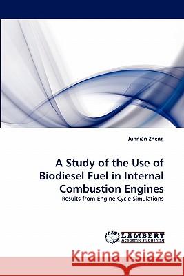 A Study of the Use of Biodiesel Fuel in Internal Combustion Engines Junnian Zheng 9783844315400 LAP Lambert Academic Publishing