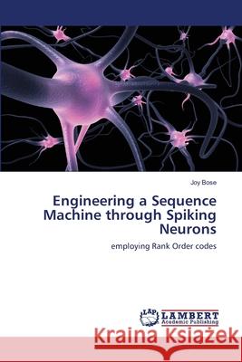 Engineering a Sequence Machine through Spiking Neurons Bose, Joy 9783844316209 LAP Lambert Academic Publishing AG & Co KG
