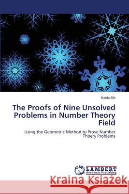 The Proofs of Nine Unsolved Problems in Number Theory Field Kaida Shi 9783844316216 LAP Lambert Academic Publishing