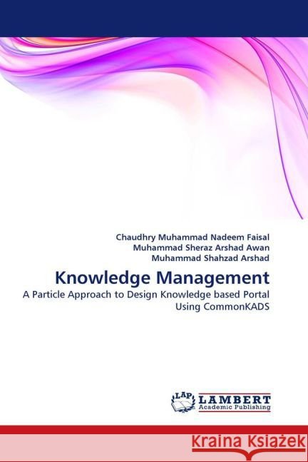 Knowledge Management : A Particle Approach to Design Knowledge based Portal Using CommonKADS Faisal, Chaudhry Muhammad Nadeem; Sheraz Arshad Awan, Muhammad; Shahzad Arshad, Muhammad 9783844316339