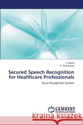 Secured Speech Recognition for Healthcare Professionals V. Radha P. Thambidurai 9783844316568 LAP Lambert Academic Publishing