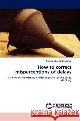 How to Correct Misperceptions of Delays Mauricio M Nera S Nchez, Mauricio Munera Sanchez 9783844316926