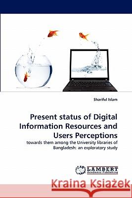 Present status of Digital Information Resources and Users Perceptions Shariful Islam 9783844317428