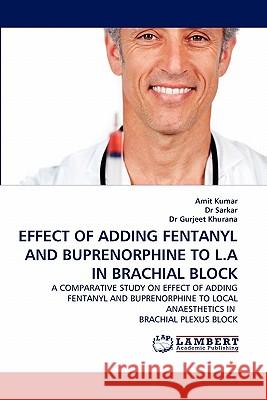 Effect of Adding Fentanyl and Buprenorphine to L.a in Brachial Block Amit Kumar (John Jay College of Criminal Justice New York NY USA), Dr Sarkar, Gurjeet Khurana, Dr 9783844317497