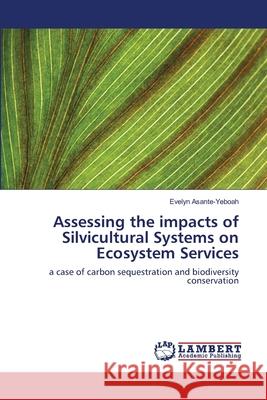 Assessing the impacts of Silvicultural Systems on Ecosystem Services Evelyn Asante-Yeboah 9783844318333