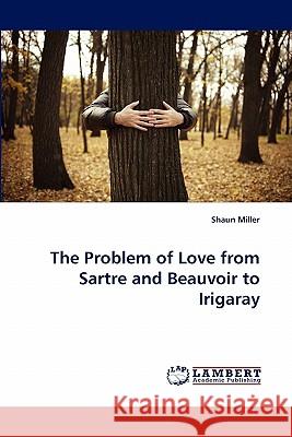 The Problem of Love from Sartre and Beauvoir to Irigaray Shaun Miller 9783844318968 LAP Lambert Academic Publishing