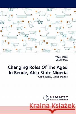 Changing Roles Of The Aged In Bende, Abia State Nigeria Ezeah Peter, Uke Rhoda 9783844320374 LAP Lambert Academic Publishing