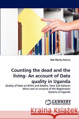 Counting the dead and the living- An account of Data quality in Uganda Bob Marley Achura 9783844320701 LAP Lambert Academic Publishing