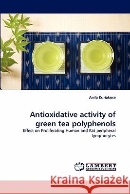 Antioxidative activity of green tea polyphenols Anila Kuriakose 9783844321401 LAP Lambert Academic Publishing