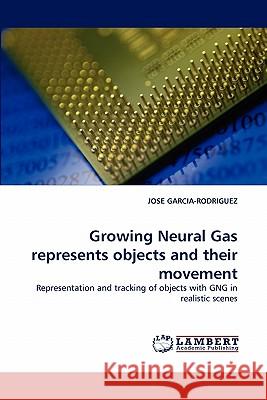 Growing Neural Gas Represents Objects and Their Movement Jose Garcia-Rodriguez (University of Alicante Spain) 9783844322675