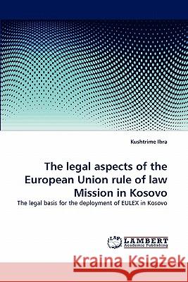 The Legal Aspects of the European Union Rule of Law Mission in Kosovo Kushtrime Ibra 9783844323207