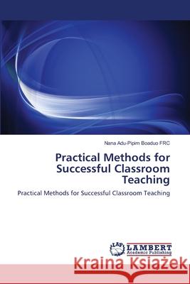 Practical Methods for Successful Classroom Teaching Dr Nana Adu-Pipim Boaduo 9783844323818