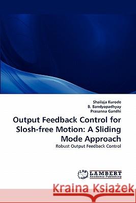 Output Feedback Control for Slosh-Free Motion: A Sliding Mode Approach Shailaja Kurode, B Bandyopadhyay, Prasanna Gandhi 9783844324389 LAP Lambert Academic Publishing