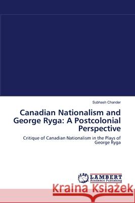 Canadian Nationalism and George Ryga: A Postcolonial Perspective Chander, Subhash 9783844324532