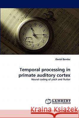Temporal processing in primate auditory cortex Daniel Bendor 9783844324815 LAP Lambert Academic Publishing