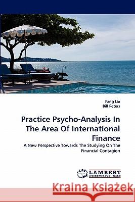 Practice Psycho-Analysis in the Area of International Finance Fang Liu (Centre for Addiction and Mental Health Canada), Dr Bill Peters 9783844325201