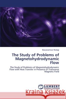 The Study of Problems of Magnetohydrodynamic Flow Basaweshwar Mudagi 9783844325621 LAP Lambert Academic Publishing