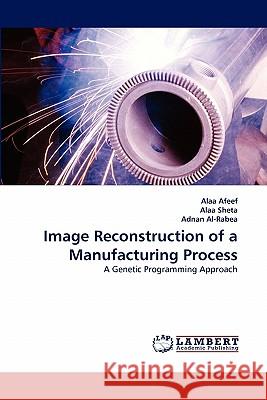 Image Reconstruction of a Manufacturing Process Alaa Afeef, Alaa Sheta, Adnan Al-Rabea 9783844325690