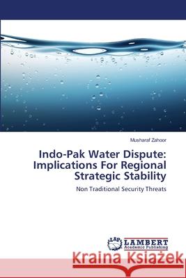 Indo-Pak Water Dispute: Implications For Regional Strategic Stability Musharaf Zahoor 9783844327311