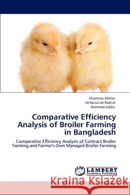 Comparative Efficiency Analysis of Broiler Farming in Bangladesh Shamima Akhter M. Harun-Ar Rashid Hammad Uddin 9783844328769 LAP Lambert Academic Publishing