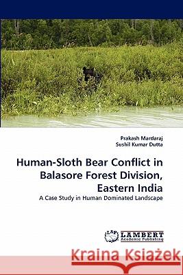 Human-Sloth Bear Conflict in Balasore Forest Division, Eastern India Prakash Mardaraj, Sushil Kumar Dutta 9783844329568 LAP Lambert Academic Publishing