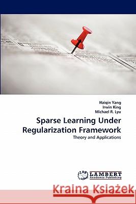 Sparse Learning Under Regularization Framework Haiqin Yang, Irwin King (The Chinese University of Hong Kong, Shatin), Michael R Lyu 9783844330304 LAP Lambert Academic Publishing