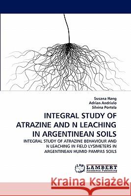 Integral Study of Atrazine and N Leaching in Argentinean Soils Susana Hang, Adrian Andriulo, Silvina Portela 9783844330472 LAP Lambert Academic Publishing
