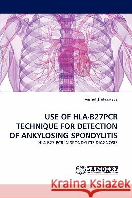 Use of HLA-B27pcr Technique for Detection of Ankylosing Spondylitis Anshul Shrivastava 9783844330649 LAP Lambert Academic Publishing