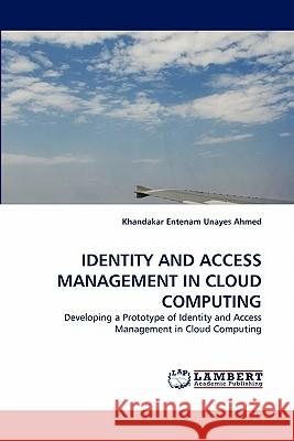 Identity and Access Management in Cloud Computing Khandakar Entenam Unayes Ahmed 9783844330694 LAP Lambert Academic Publishing