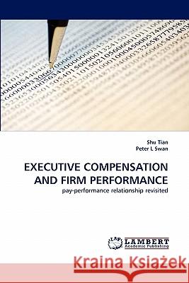 Executive Compensation and Firm Performance Shu Tian, Peter L Swan 9783844331943 LAP Lambert Academic Publishing