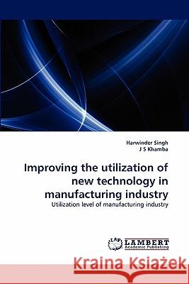 Improving the utilization of new technology in manufacturing industry Harwinder Singh, J S Khamba 9783844333213 LAP Lambert Academic Publishing