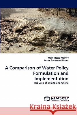 A Comparison of Water Policy Formulation and Implementation Mark Moses Mantey, James Emmanuel Wanki 9783844333398 LAP Lambert Academic Publishing