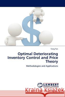 Optimal Deteriorating Inventory Control and Price Theory Yang Tan 9783844333466 LAP Lambert Academic Publishing