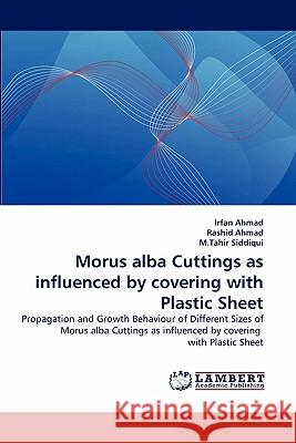 Morus Alba Cuttings as Influenced by Covering with Plastic Sheet Irfan Ahmad, Bds, Dr Rashid Ahmad, M Tahir Siddiqui 9783844334227