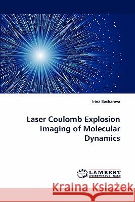 Laser Coulomb Explosion Imaging of Molecular Dynamics Irina Bocharova (St Petersburg State University) 9783844334272 LAP Lambert Academic Publishing