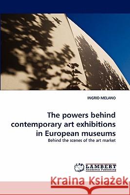 The Powers Behind Contemporary Art Exhibitions in European Museums Ingrid Melano 9783844334401